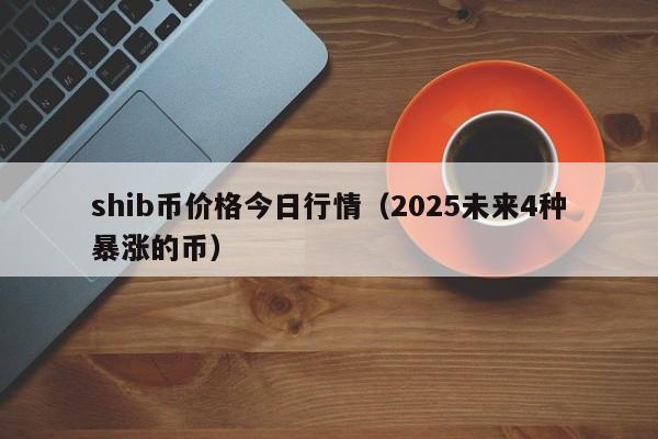 shib币未来目标价(shib币未来到底有没有价值)
