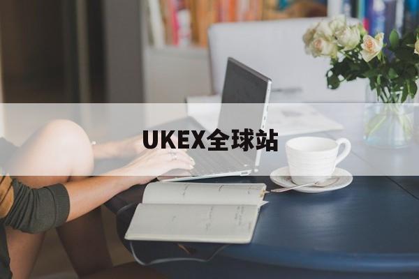 UKEX全球站(ukex交易所在中国合法吗)