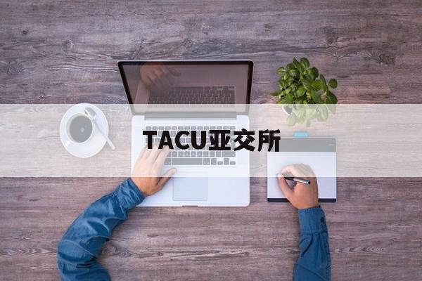 TACU亚交所(亚交所平台是合法的吗?)